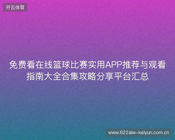 免费看在线篮球比赛实用APP推荐与观看指南大全合集攻略分享平台汇总