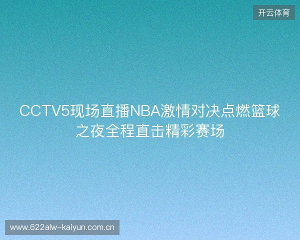 CCTV5现场直播NBA激情对决点燃篮球之夜全程直击精彩赛场