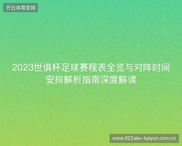 2023世俱杯足球赛程表全览与对阵时间安排解析指南深度解读