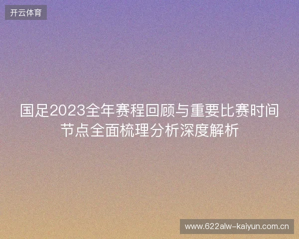 国足2023全年赛程回顾与重要比赛时间节点全面梳理分析深度解析
