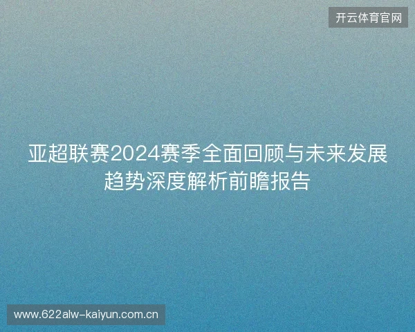 亚超联赛2024赛季全面回顾与未来发展趋势深度解析前瞻报告