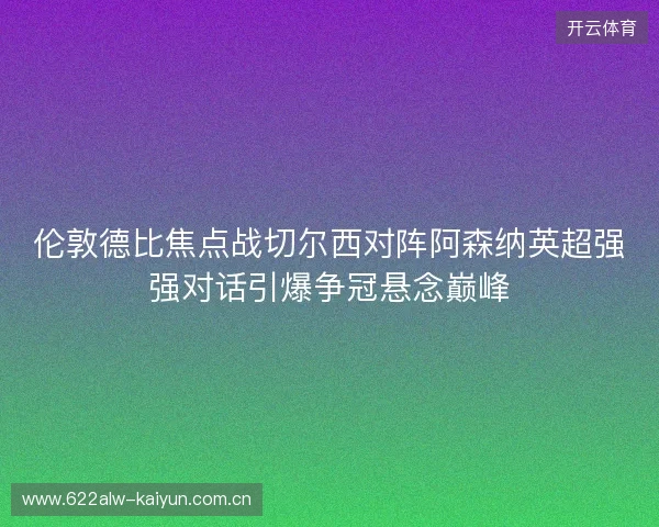 伦敦德比焦点战切尔西对阵阿森纳英超强强对话引爆争冠悬念巅峰