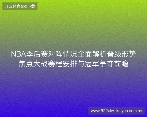 NBA季后赛对阵情况全面解析晋级形势焦点大战赛程安排与冠军争夺前瞻