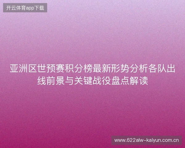 亚洲区世预赛积分榜最新形势分析各队出线前景与关键战役盘点解读