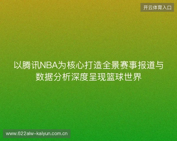 以腾讯NBA为核心打造全景赛事报道与数据分析深度呈现篮球世界