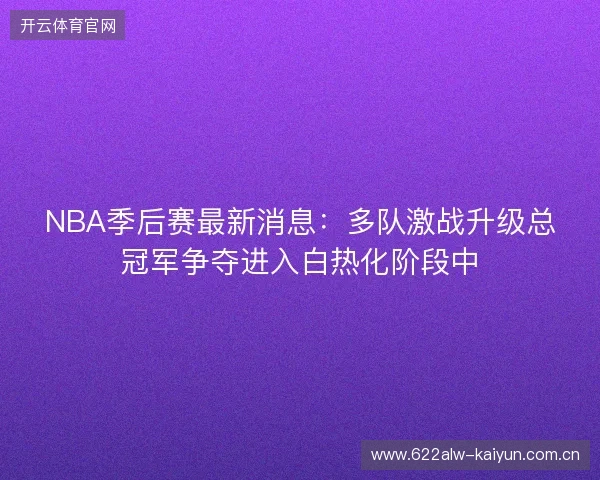 NBA季后赛最新消息：多队激战升级总冠军争夺进入白热化阶段中