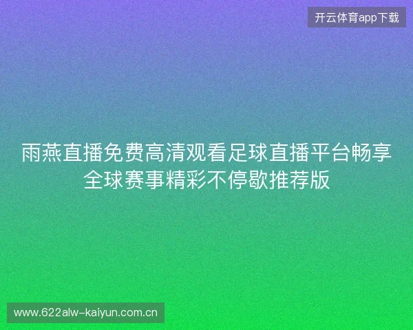 雨燕直播免费高清观看足球直播平台畅享全球赛事精彩不停歇推荐版 雨燕直播免费高清观看足球直播平台畅享全球赛事精彩不停歇推荐版