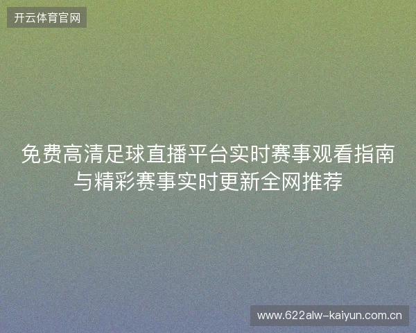免费高清足球直播平台实时赛事观看指南与精彩赛事实时更新全网推荐