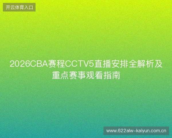 2026CBA赛程CCTV5直播安排全解析及重点赛事观看指南 2026CBA赛程CCTV5直播安排全解析及重点赛事观看指南