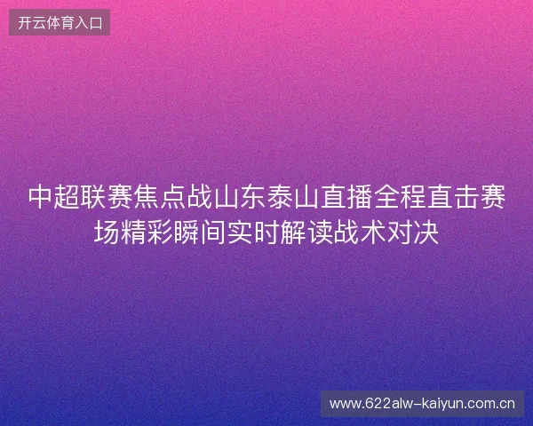 中超联赛焦点战山东泰山直播全程直击赛场精彩瞬间实时解读战术对决