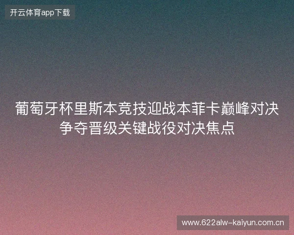 葡萄牙杯里斯本竞技迎战本菲卡巅峰对决争夺晋级关键战役对决焦点