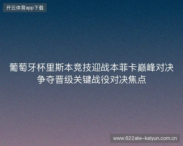 葡萄牙杯里斯本竞技迎战本菲卡巅峰对决争夺晋级关键战役对决焦点 葡萄牙杯里斯本竞技迎战本菲卡巅峰对决争夺晋级关键战役对决焦点