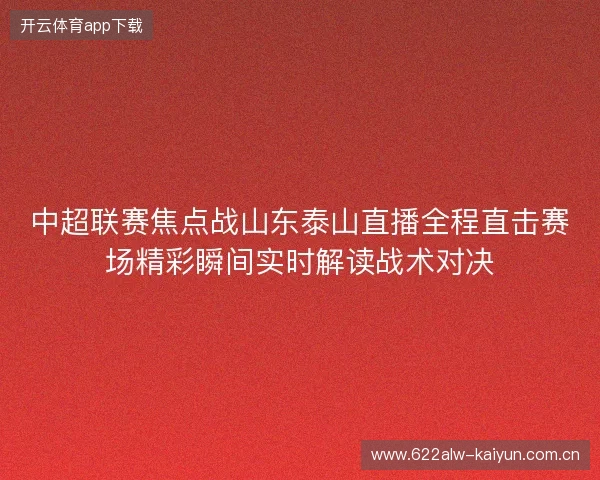 中超联赛焦点战山东泰山直播全程直击赛场精彩瞬间实时解读战术对决