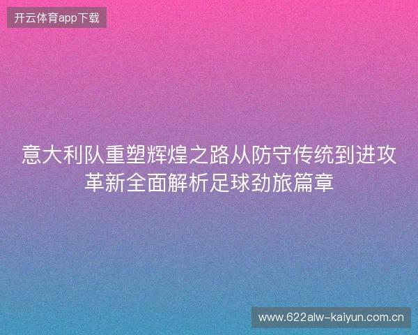 意大利队重塑辉煌之路从防守传统到进攻革新全面解析足球劲旅篇章