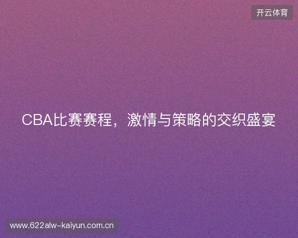 CBA比赛赛程，激情与策略的交织盛宴