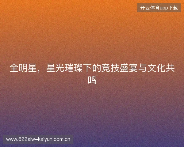 全明星，星光璀璨下的竞技盛宴与文化共鸣