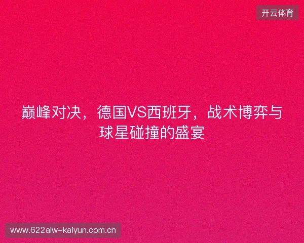 巅峰对决，德国VS西班牙，战术博弈与球星碰撞的盛宴